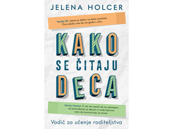 Kako se čitaju deca: Vodič za učenje roditeljstva - Jelena Holcer